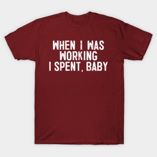 When I Was Working I Spent, Baby! T-Shirt